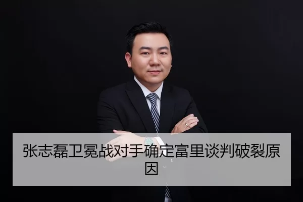 张志磊卫冕战对手确定富里谈判破裂原因